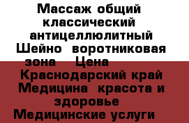 Массаж общий, классический, антицеллюлитный.Шейно- воротниковая зона, › Цена ­ 1 000 - Краснодарский край Медицина, красота и здоровье » Медицинские услуги   